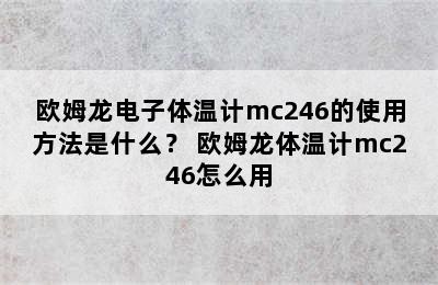 欧姆龙电子体温计mc246的使用方法是什么？ 欧姆龙体温计mc246怎么用